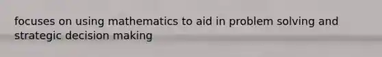 focuses on using mathematics to aid in problem solving and strategic decision making