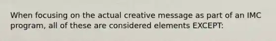 When focusing on the actual creative message as part of an IMC program, all of these are considered elements EXCEPT: