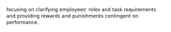 focusing on clarifying employees' roles and task requirements and providing rewards and punishments contingent on performance.