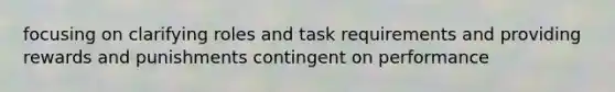 focusing on clarifying roles and task requirements and providing rewards and punishments contingent on performance