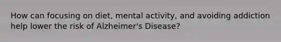 How can focusing on diet, mental activity, and avoiding addiction help lower the risk of Alzheimer's Disease?