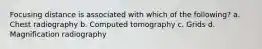 Focusing distance is associated with which of the following? a. Chest radiography b. Computed tomography c. Grids d. Magnification radiography