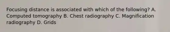 Focusing distance is associated with which of the following? A. Computed tomography B. Chest radiography C. Magnification radiography D. Grids