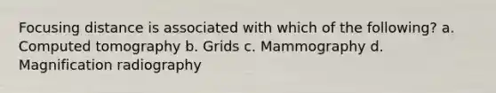 Focusing distance is associated with which of the following? a. Computed tomography b. Grids c. Mammography d. Magnification radiography