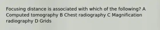 Focusing distance is associated with which of the following? A Computed tomography B Chest radiography C Magnification radiography D Grids