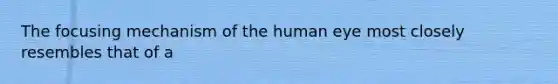 The focusing mechanism of the human eye most closely resembles that of a