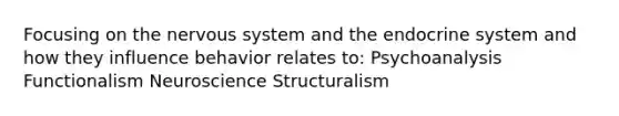 Focusing on the nervous system and the endocrine system and how they influence behavior relates to: Psychoanalysis Functionalism Neuroscience Structuralism