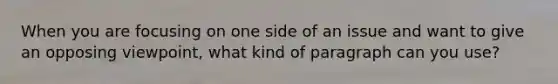 When you are focusing on one side of an issue and want to give an opposing viewpoint, what kind of paragraph can you use?