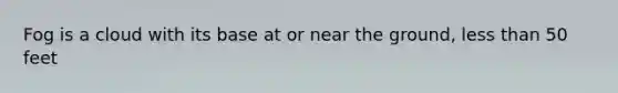 Fog is a cloud with its base at or near the ground, <a href='https://www.questionai.com/knowledge/k7BtlYpAMX-less-than' class='anchor-knowledge'>less than</a> 50 feet