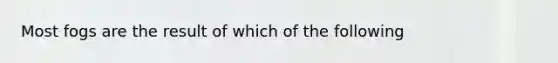 Most fogs are the result of which of the following