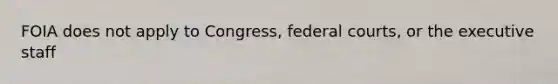 FOIA does not apply to Congress, federal courts, or the executive staff