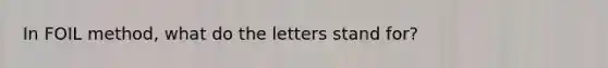 In FOIL method, what do the letters stand for?