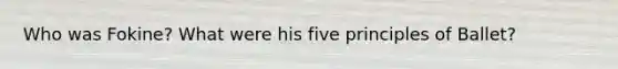 Who was Fokine? What were his five principles of Ballet?
