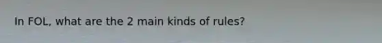 In FOL, what are the 2 main kinds of rules?