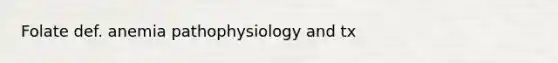 Folate def. anemia pathophysiology and tx