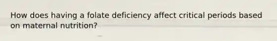 How does having a folate deficiency affect critical periods based on maternal nutrition?