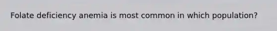 Folate deficiency anemia is most common in which population?