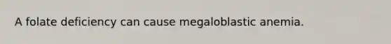 A folate deficiency can cause megaloblastic anemia.