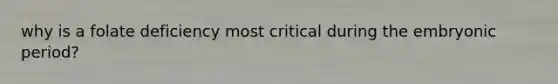 why is a folate deficiency most critical during the embryonic period?