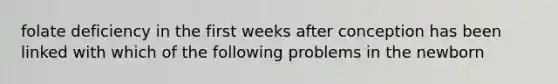 folate deficiency in the first weeks after conception has been linked with which of the following problems in the newborn