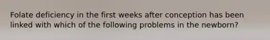 Folate deficiency in the first weeks after conception has been linked with which of the following problems in the newborn?