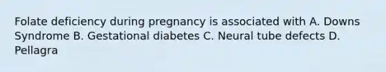 Folate deficiency during pregnancy is associated with A. Downs Syndrome B. Gestational diabetes C. Neural tube defects D. Pellagra