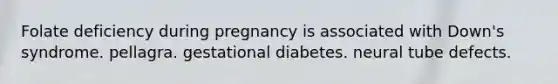 Folate deficiency during pregnancy is associated with Down's syndrome. pellagra. gestational diabetes. neural tube defects.