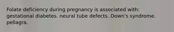 Folate deficiency during pregnancy is associated with: gestational diabetes. neural tube defects. Down's syndrome. pellagra.