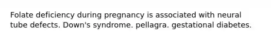 Folate deficiency during pregnancy is associated with neural tube defects. Down's syndrome. pellagra. gestational diabetes.