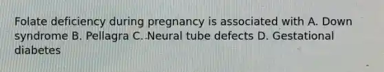 Folate deficiency during pregnancy is associated with A. Down syndrome B. Pellagra C. Neural tube defects D. Gestational diabetes