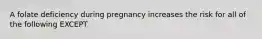 A folate deficiency during pregnancy increases the risk for all of the following EXCEPT