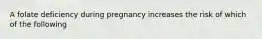 A folate deficiency during pregnancy increases the risk of which of the following