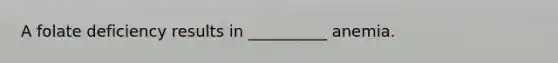 A folate deficiency results in __________ anemia.