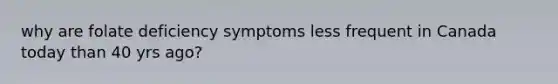 why are folate deficiency symptoms less frequent in Canada today than 40 yrs ago?