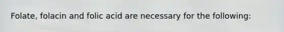 Folate, folacin and folic acid are necessary for the following: