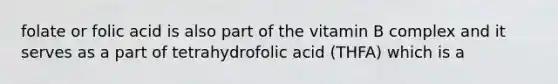 folate or folic acid is also part of the vitamin B complex and it serves as a part of tetrahydrofolic acid (THFA) which is a