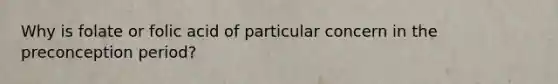 Why is folate or folic acid of particular concern in the preconception period?