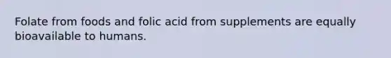 Folate from foods and folic acid from supplements are equally bioavailable to humans.