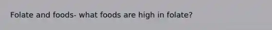 Folate and foods- what foods are high in folate?