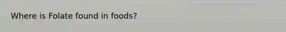 Where is Folate found in foods?