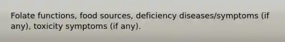 Folate functions, food sources, deficiency diseases/symptoms (if any), toxicity symptoms (if any).