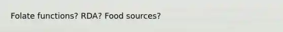 Folate functions? RDA? Food sources?