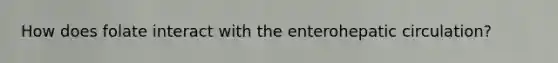 How does folate interact with the enterohepatic circulation?