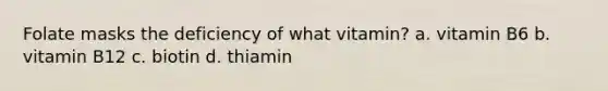 Folate masks the deficiency of what vitamin? a. vitamin B6 b. vitamin B12 c. biotin d. thiamin