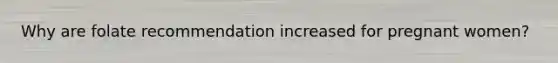 Why are folate recommendation increased for pregnant women?