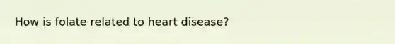 How is folate related to heart disease?