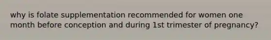 why is folate supplementation recommended for women one month before conception and during 1st trimester of pregnancy?