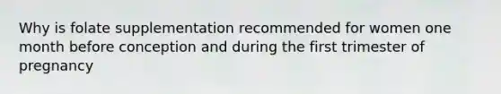 Why is folate supplementation recommended for women one month before conception and during the first trimester of pregnancy