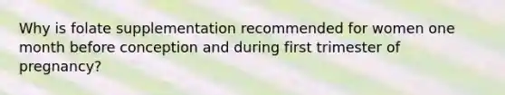 Why is folate supplementation recommended for women one month before conception and during first trimester of pregnancy?