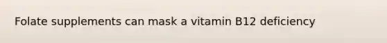 Folate supplements can mask a vitamin B12 deficiency